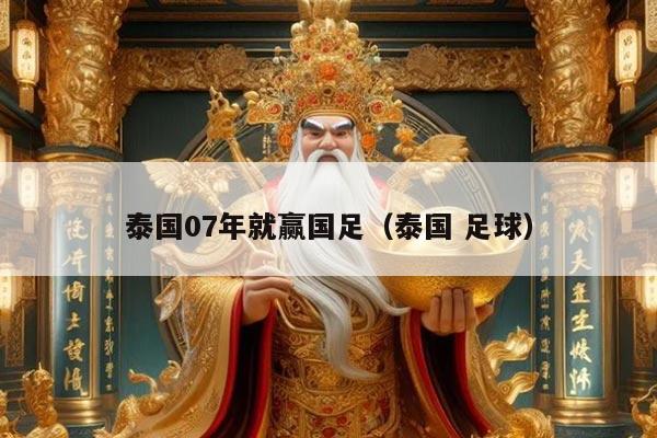 泰国07年就赢国足（泰国 足球）