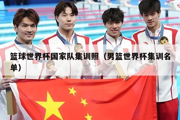 篮球世界杯国家队集训照（男篮世界杯集训名单）