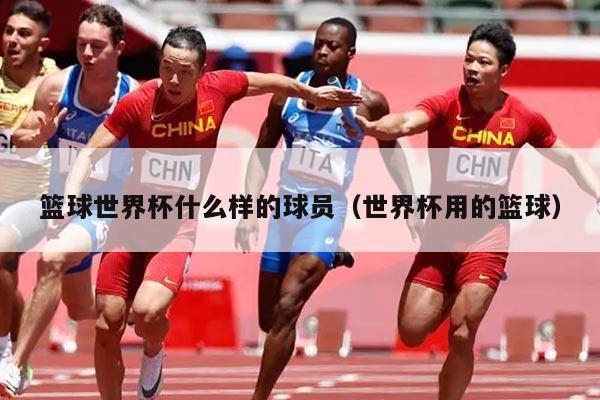 篮球世界杯什么样的球员（世界杯用的篮球）