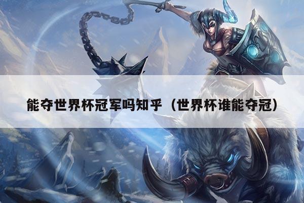 能夺世界杯冠军吗知乎（世界杯谁能夺冠）